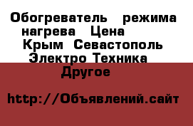 Обогреватель 2 режима нагрева › Цена ­ 700 - Крым, Севастополь Электро-Техника » Другое   